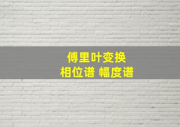 傅里叶变换 相位谱 幅度谱